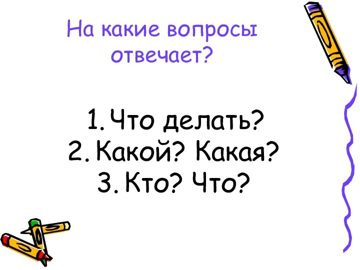 На какие вопросы отвечает? Что делать? Какой? Какая? Кто? Что?