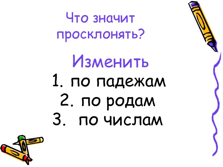 Что значит просклонять? Изменить по падежам по родам по числам