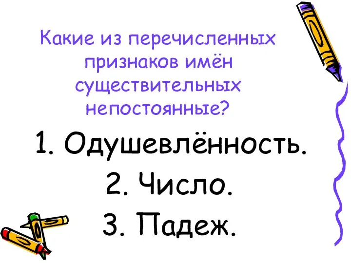 Какие из перечисленных признаков имён существительных непостоянные? Одушевлённость. Число. Падеж.