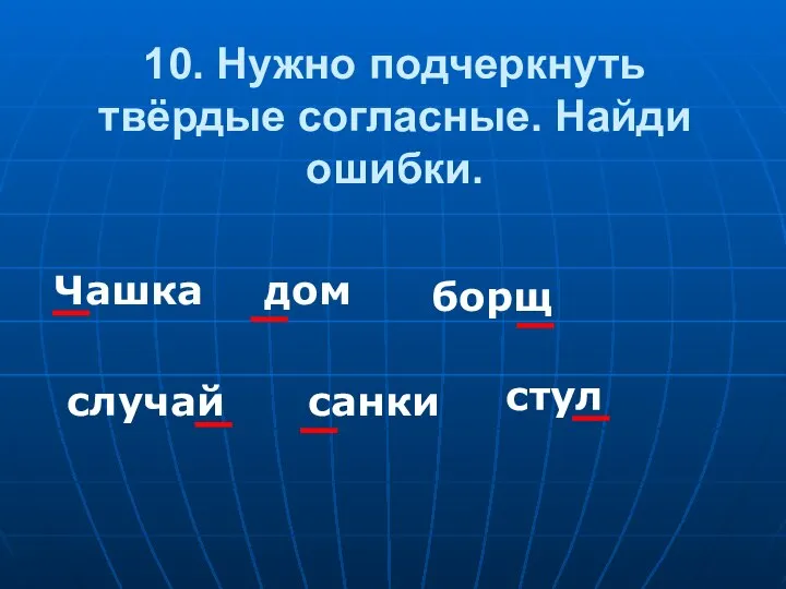 10. Нужно подчеркнуть твёрдые согласные. Найди ошибки. Чашка дом борщ случай санки стул