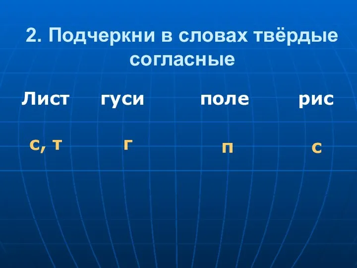 2. Подчеркни в словах твёрдые согласные Лист гуси поле рис с, т г п с