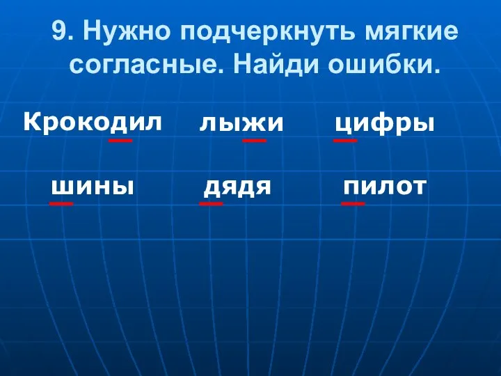 9. Нужно подчеркнуть мягкие согласные. Найди ошибки. Крокодил лыжи пилот цифры шины дядя