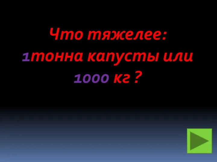 Что тяжелее: 1тонна капусты или 1000 кг ?