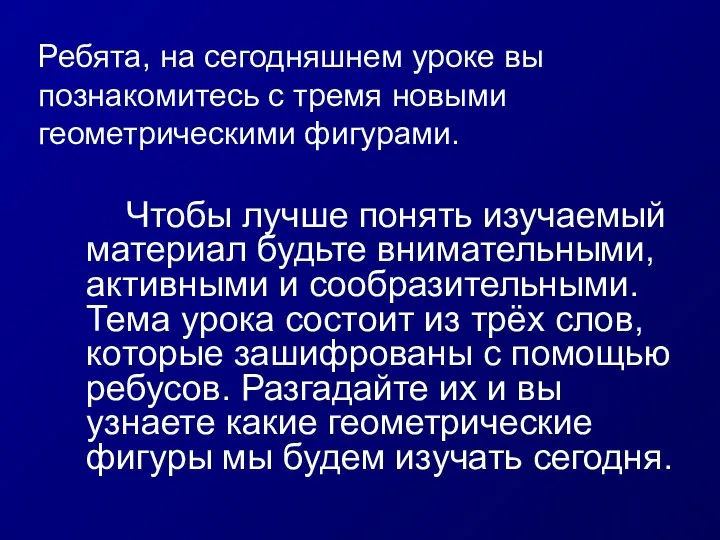 Ребята, на сегодняшнем уроке вы познакомитесь с тремя новыми геометрическими фигурами.