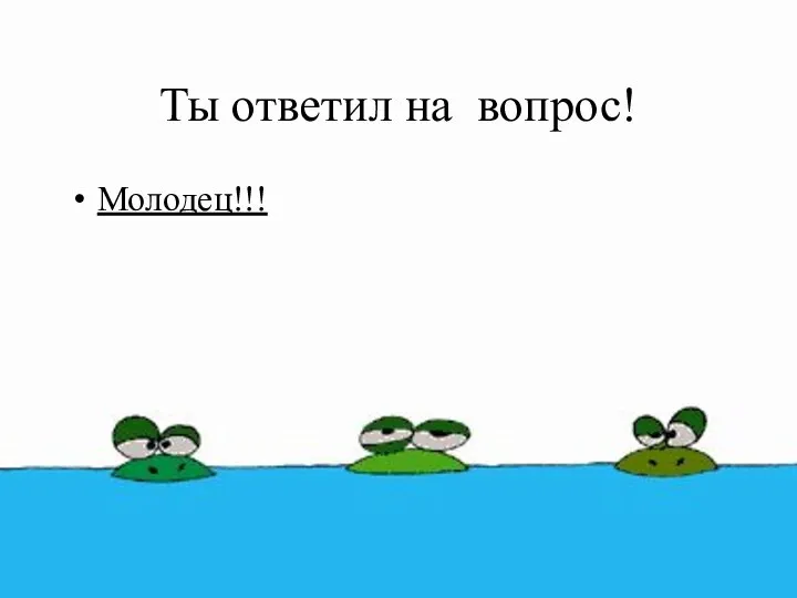 Ты ответил на вопрос! Молодец!!!