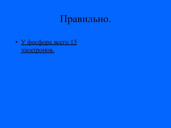 Правильно. У фосфора всего 15 электронов.