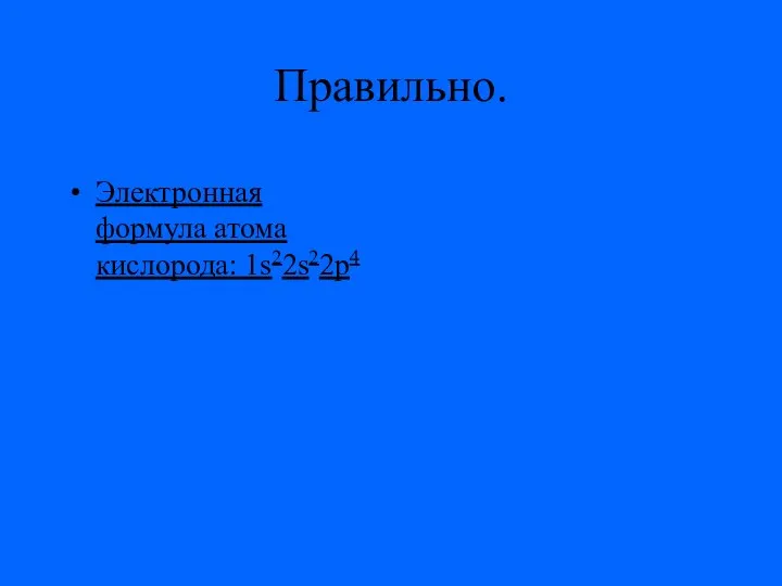 Правильно. Электронная формула атома кислорода: 1s22s22p4