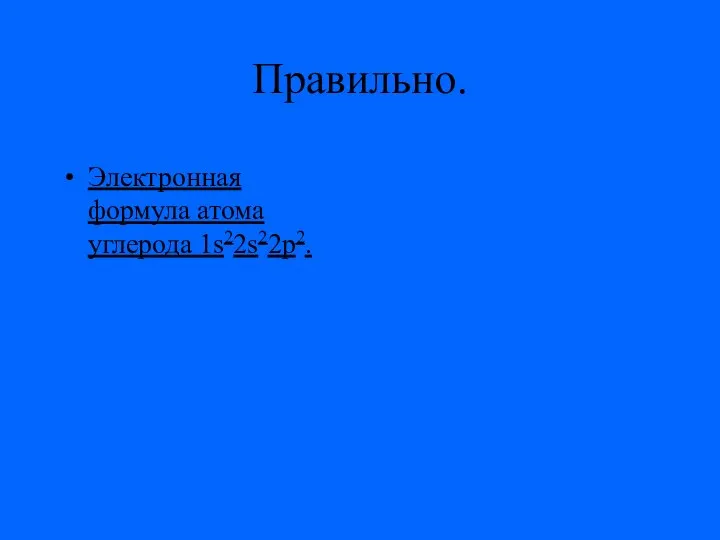 Правильно. Электронная формула атома углерода 1s22s22p2.