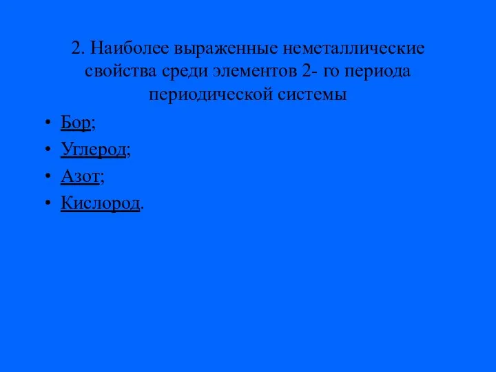 2. Наиболее выраженные неметаллические свойства среди элементов 2- го периода периодической системы Бор; Углерод; Азот; Кислород.