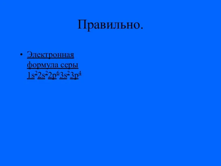 Правильно. Электронная формула серы 1s22s22p63s23p4