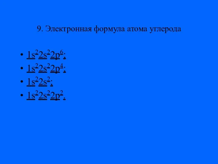 9. Электронная формула атома углерода 1s22s22p6; 1s22s22p4; 1s22s2; 1s22s22p2.