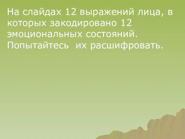 На слайдах 12 выражений лица, в которых закодировано 12 эмоциональных состояний. Попытайтесь их расшифровать.