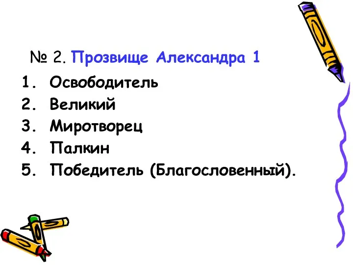 № 2. Прозвище Александра 1 Освободитель Великий Миротворец Палкин Победитель (Благословенный).