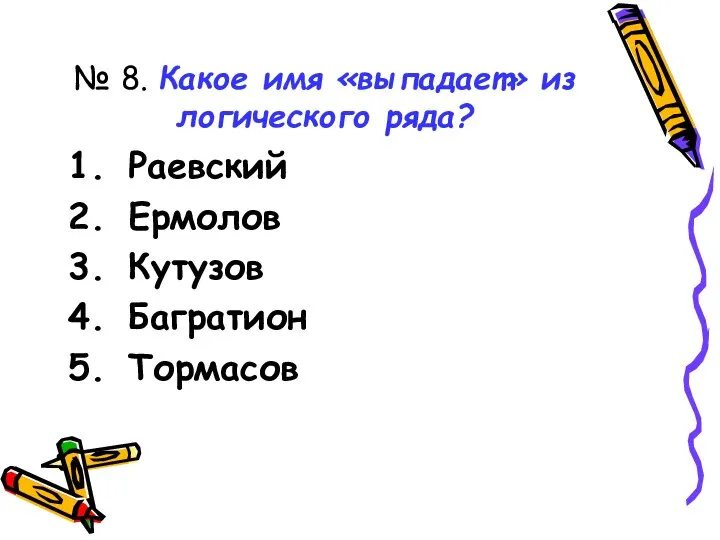 № 8. Какое имя «выпадает» из логического ряда? Раевский Ермолов Кутузов Багратион Тормасов