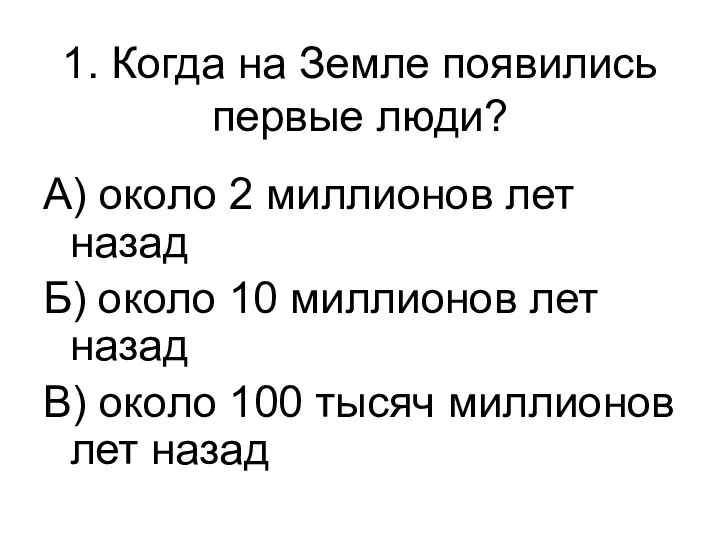 1. Когда на Земле появились первые люди? А) около 2 миллионов