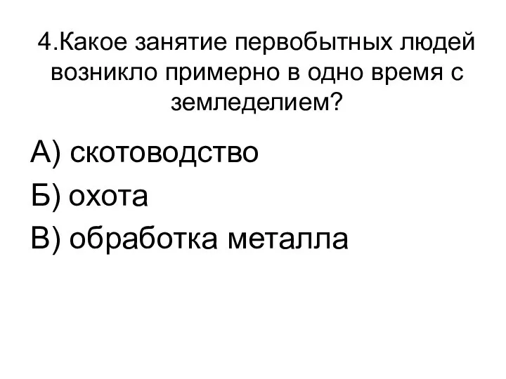 4.Какое занятие первобытных людей возникло примерно в одно время с земледелием?