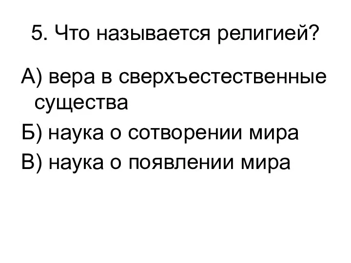 5. Что называется религией? А) вера в сверхъестественные существа Б) наука