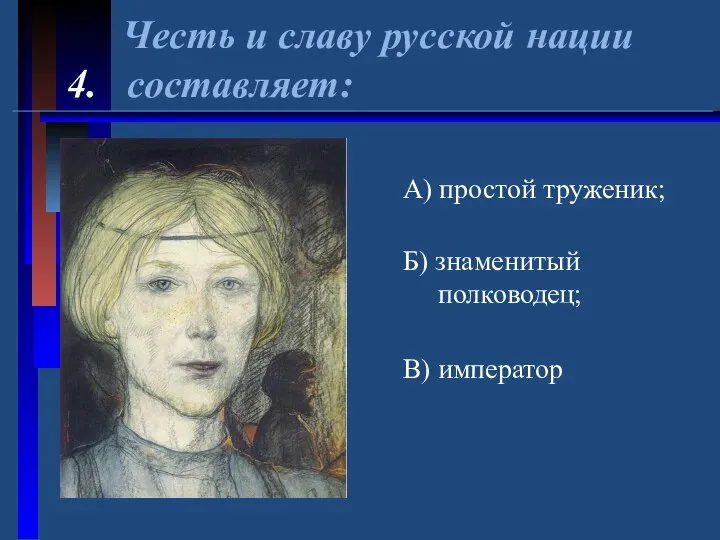 Честь и славу русской нации 4. составляет: А) простой труженик; Б) знаменитый полководец; В) император