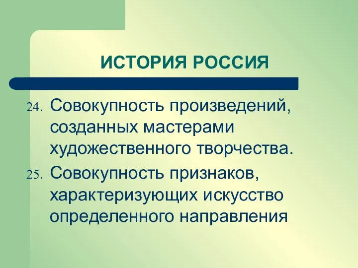 Совокупность произведений, созданных мастерами художественного творчества. Совокупность признаков, характеризующих искусство определенного направления ИСТОРИЯ РОССИЯ