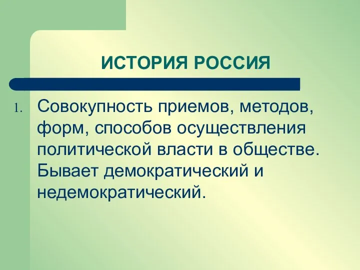 ИСТОРИЯ РОССИЯ Совокупность приемов, методов, форм, способов осуществления политической власти в обществе. Бывает демократический и недемократический.