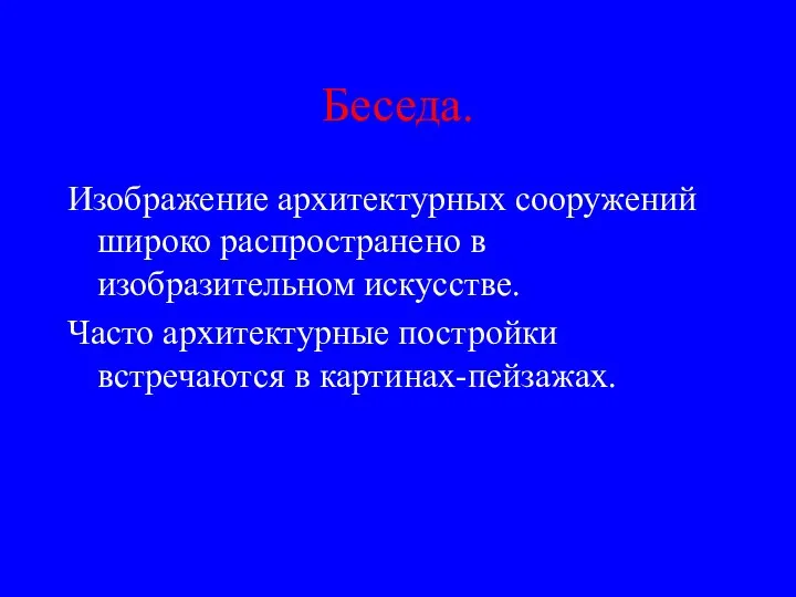 Беседа. Изображение архитектурных сооружений широко распространено в изобразительном искусстве. Часто архитектурные постройки встречаются в картинах-пейзажах.