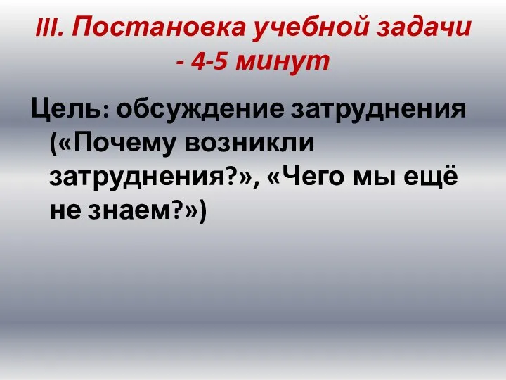 III. Постановка учебной задачи - 4-5 минут Цель: обсуждение затруднения («Почему