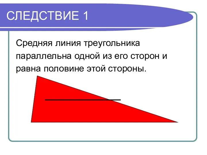 СЛЕДСТВИЕ 1 Средняя линия треугольника параллельна одной из его сторон и равна половине этой стороны.