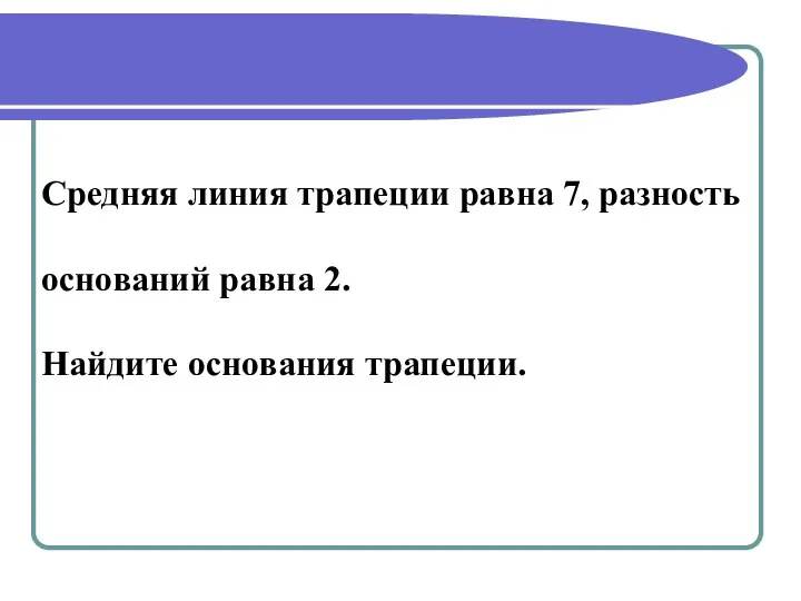 Средняя линия трапеции равна 7, разность оснований равна 2. Найдите основания трапеции.