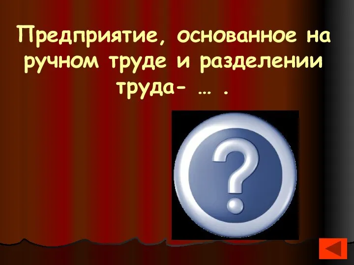 Предприятие, основанное на ручном труде и разделении труда- … . Мануфактура