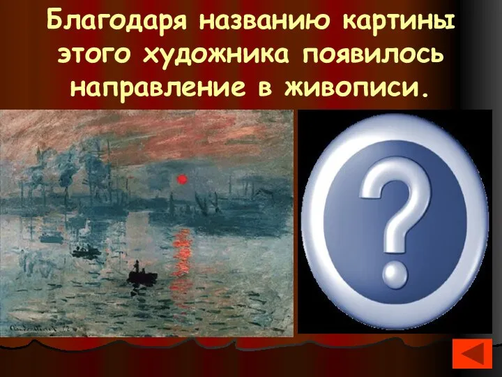 Благодаря названию картины этого художника появилось направление в живописи. ИмпрессионизмКлод Моне