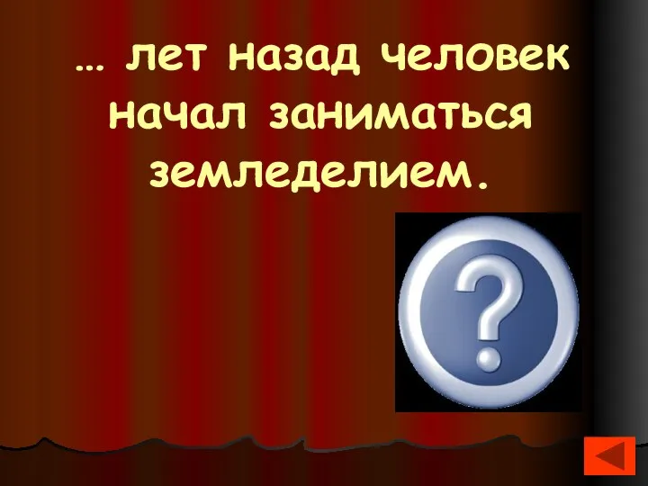 … лет назад человек начал заниматься земледелием. 10 тыс.