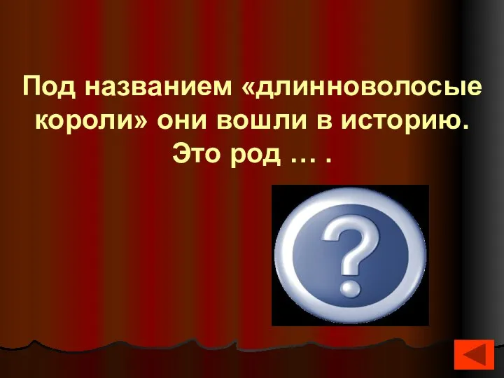 Под названием «длинноволосые короли» они вошли в историю. Это род … . Меровинги