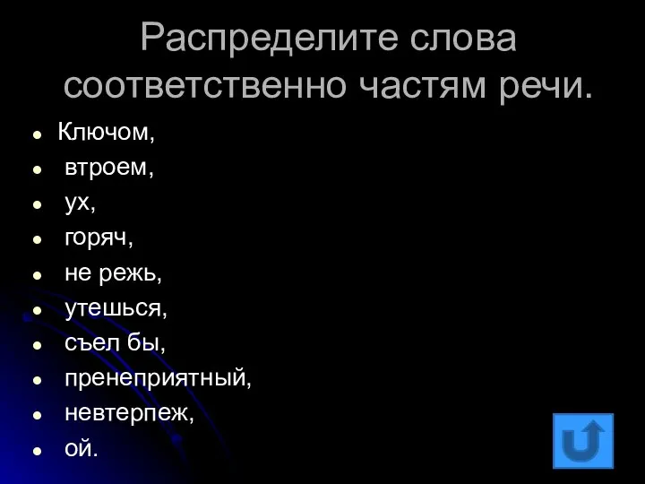 Распределите слова соответственно частям речи. Ключом, втроем, ух, горяч, не режь,