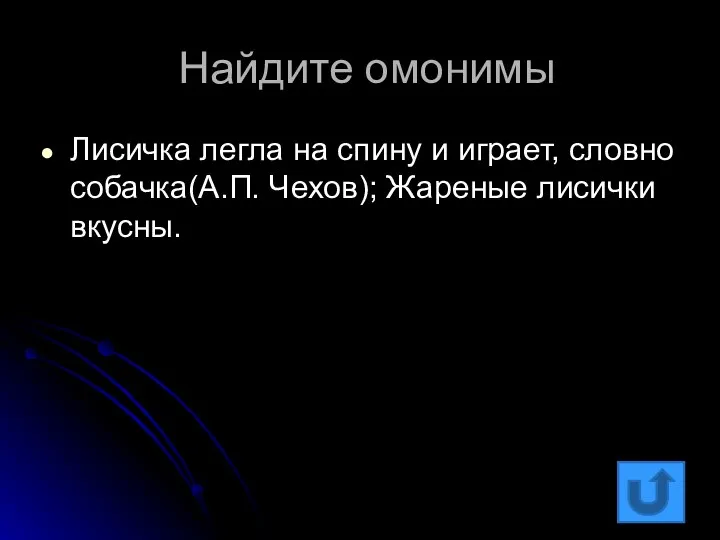 Найдите омонимы Лисичка легла на спину и играет, словно собачка(А.П. Чехов); Жареные лисички вкусны.