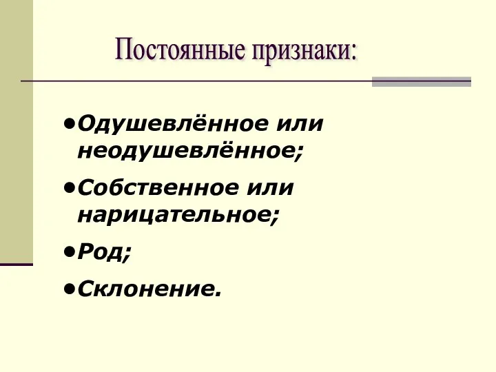 Постоянные признаки: Одушевлённое или неодушевлённое; Собственное или нарицательное; Род; Склонение.