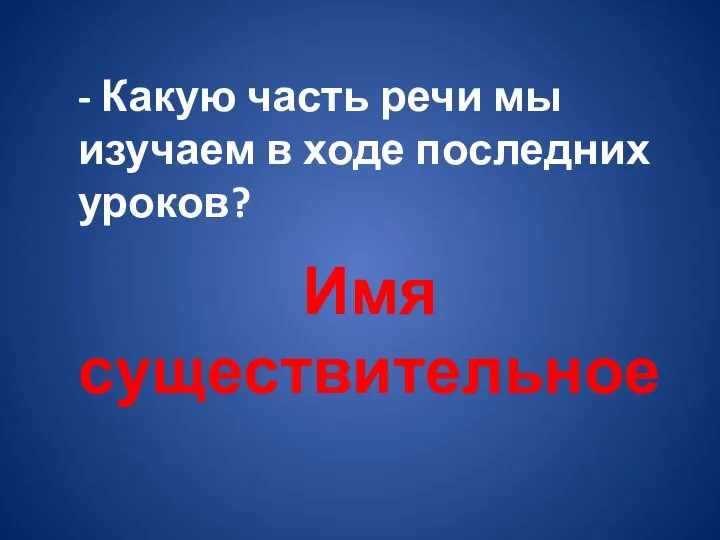 - Какую часть речи мы изучаем в ходе последних уроков? Имя существительное