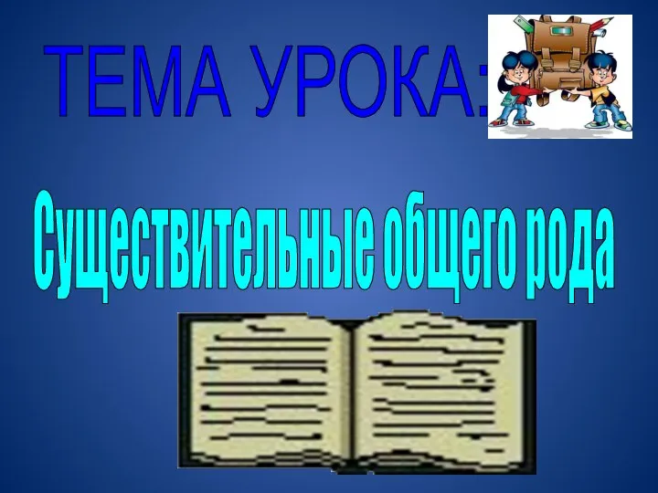 ТЕМА УРОКА: Существительные общего рода