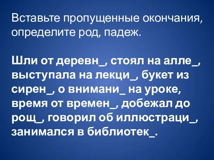 Вставьте пропущенные окончания, определите род, падеж. Шли от деревн_, стоял на