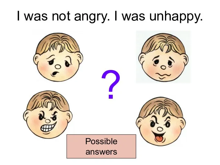 I was not angry. I was unhappy. ? Possible answers