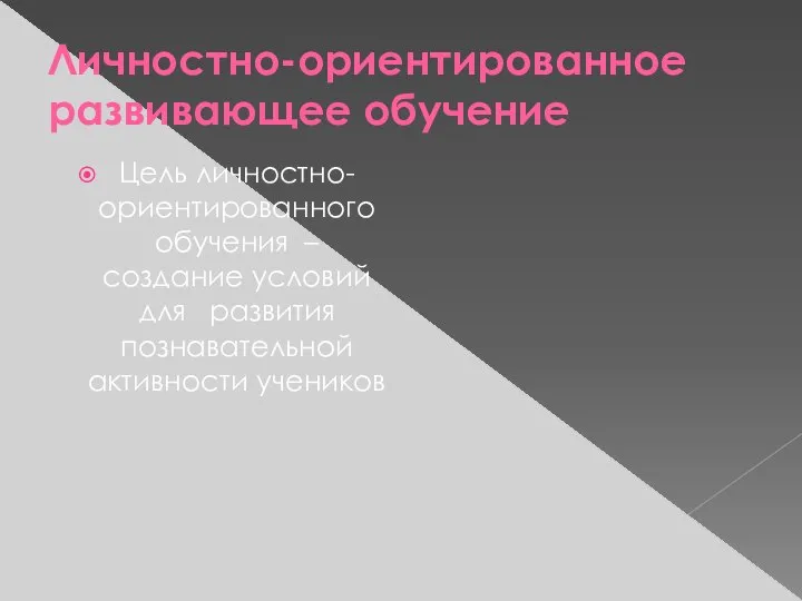 Личностно-ориентированное развивающее обучение Цель личностно-ориентированного обучения – создание условий для развития познавательной активности учеников