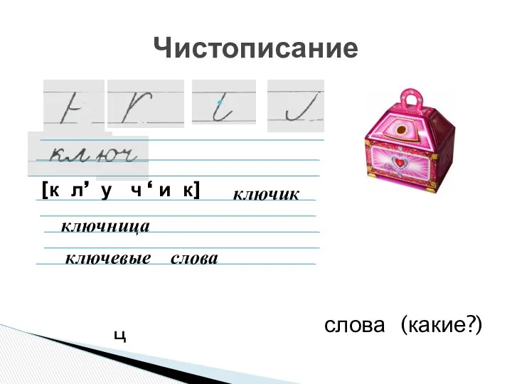 Чистописание [к л’ у ч ‘ и к] ниц слова (какие?) ев ключик ключница ключевые слова