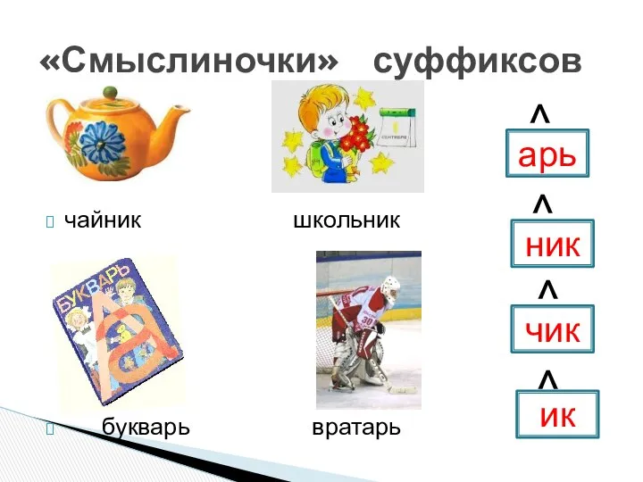 чайник школьник букварь вратарь «Смыслиночки» суффиксов ^ ^ ^ ^ арь ник чик ик