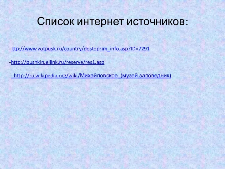 Список интернет источников: ttp://www.votpusk.ru/country/dostoprim_info.asp?ID=7291 http://pushkin.ellink.ru/reserve/res1.asp - http://ru.wikipedia.org/wiki/Михайловское_(музей-заповедник)