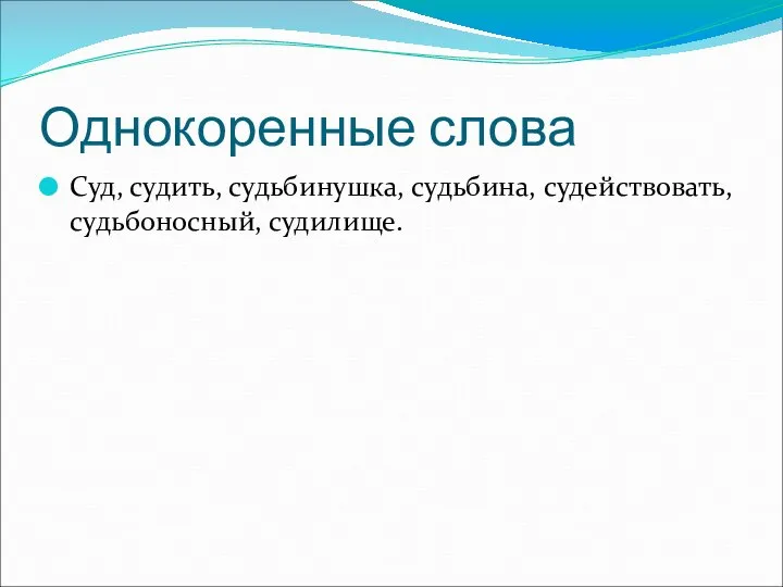 Однокоренные слова Суд, судить, судьбинушка, судьбина, судействовать, судьбоносный, судилище.