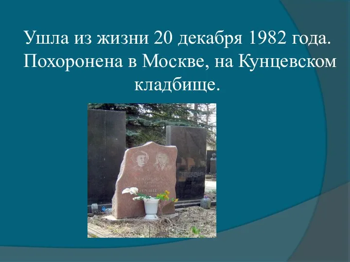 Ушла из жизни 20 декабря 1982 года. Похоронена в Москве, на Кунцевском кладбище.