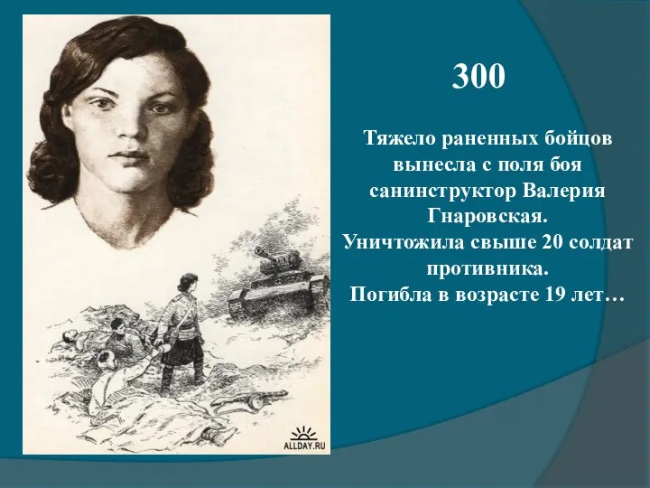 300 Тяжело раненных бойцов вынесла с поля боя санинструктор Валерия Гнаровская.