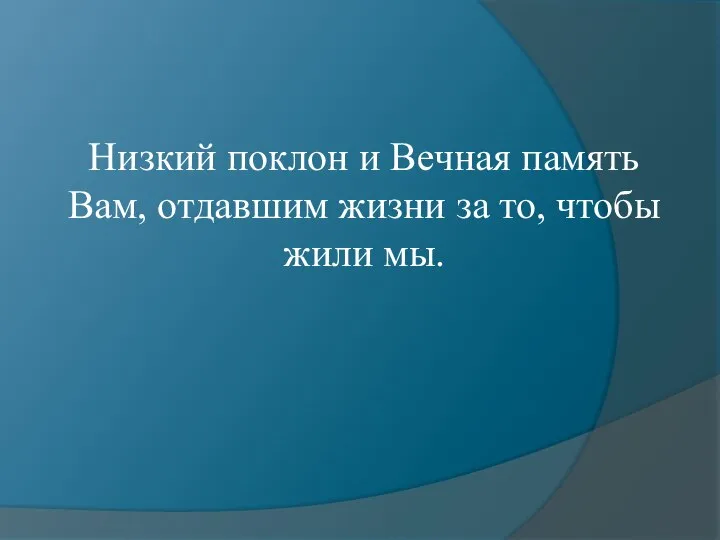 Низкий поклон и Вечная память Вам, отдавшим жизни за то, чтобы жили мы.