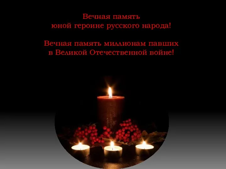 Вечная память юной героине русского народа! Вечная память миллионам павших в Великой Отечественной войне!