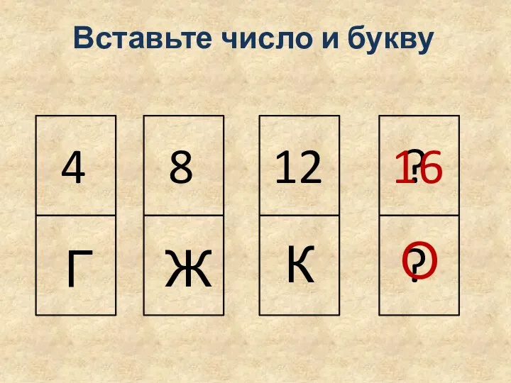 4 Г 8 Ж 12 К ? ? 16 О Вставьте число и букву