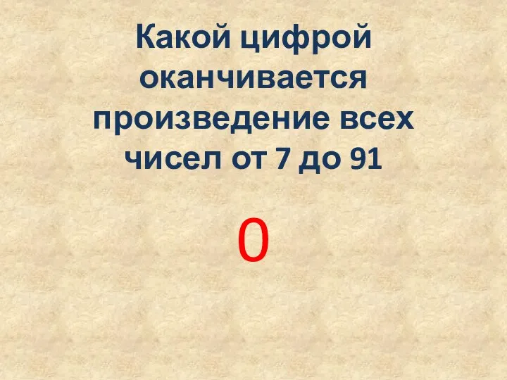 Какой цифрой оканчивается произведение всех чисел от 7 до 91 0